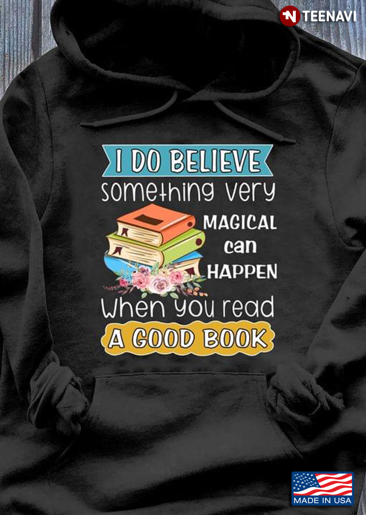 I Do Believe Something Very Magical Can Happen When You Read A Good Book for Reading Lover
