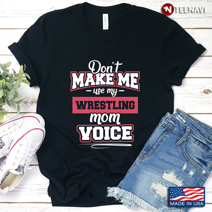 Don't Make Me Use My Wrestling Mom Voice Funny Quotes T-Shirt - TeeNavi