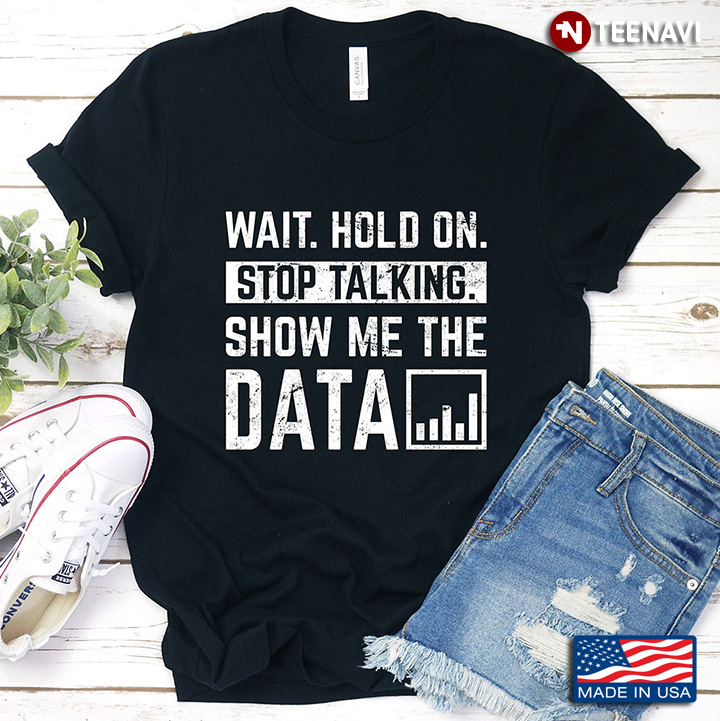 Wait Hold On Stop Talking Show Me The Data