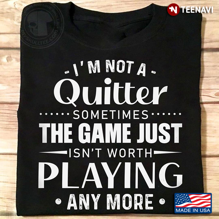 I'm Not A Quitter Sometimes The Game Just Isn't Worth Playing Any More