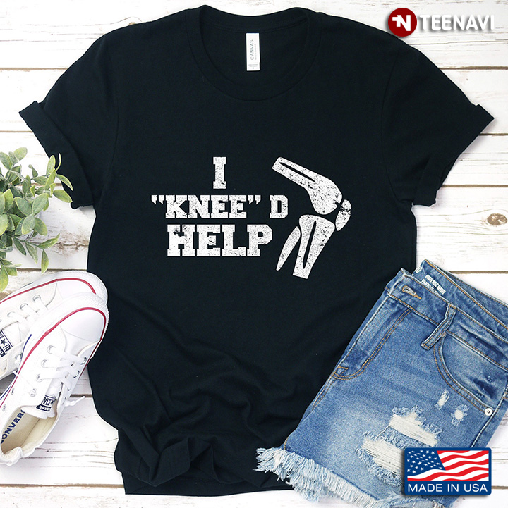 I “ Knee”d Help Funny Gift