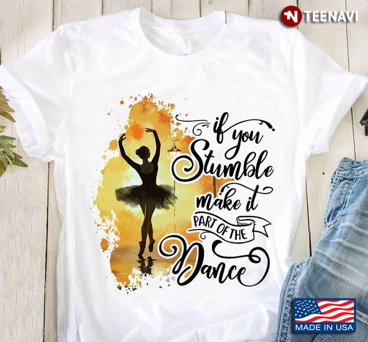 Ballet If You Stumble Make It Part Of The Dance T-Shirt