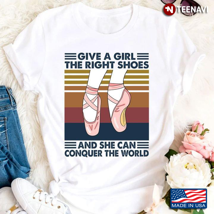 Ballet Give A Girl The Right Shoes And She Can Conquer The World T-Shirt