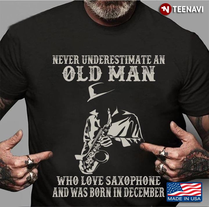 Never Underestimate An Old Man Who Loves Saxophone And Was Born In December