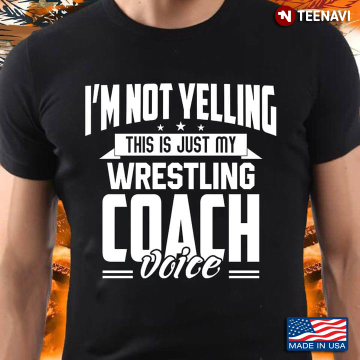 I’m Not Yelling This Is Just My Wrestling Coach Voice
