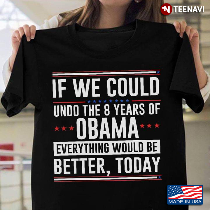 If We Could Undo The 8 Years Of Obama Everything Would Be Better Today