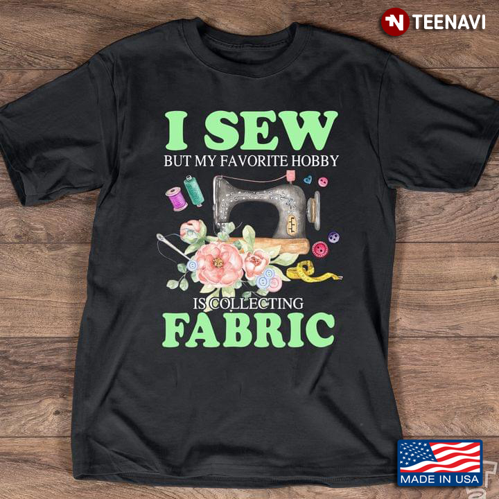 I Love Collecting Fabric For Sewing Lover