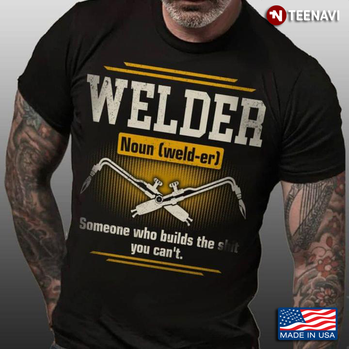 Welder Noun Someone Who Built The Shit You Can’t