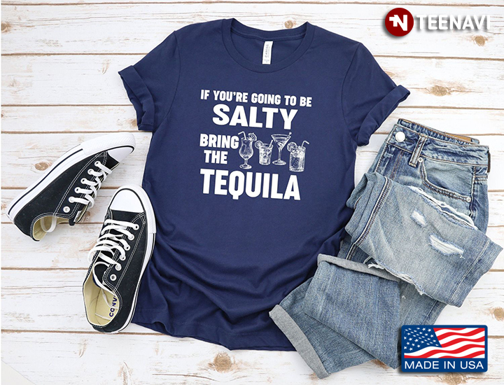 If You’re Going To Be Salty Bring The Tequila