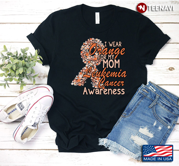 I Wear Orange For My Mom Leukemia Cancer Awareness