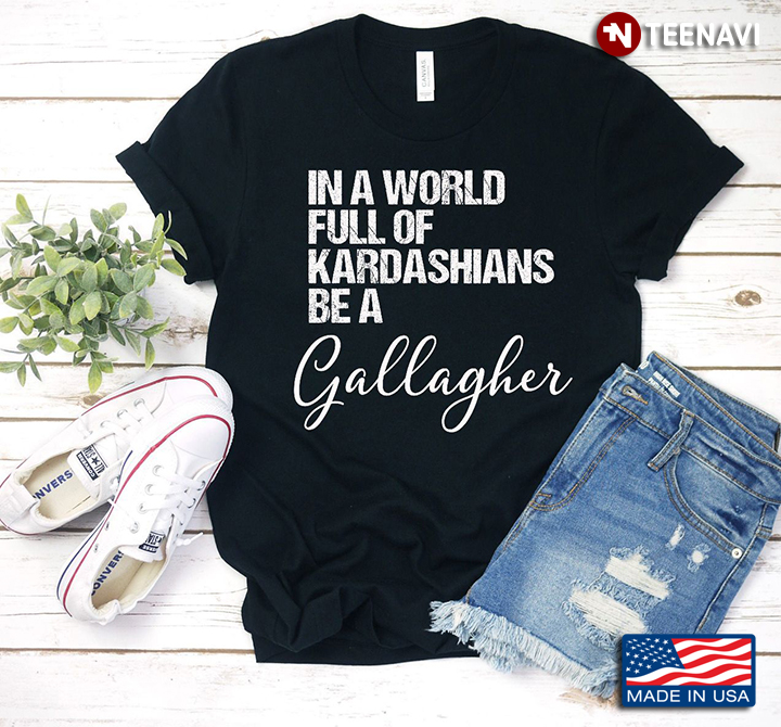 In A World Full Of Kardashians Be A Gallagher