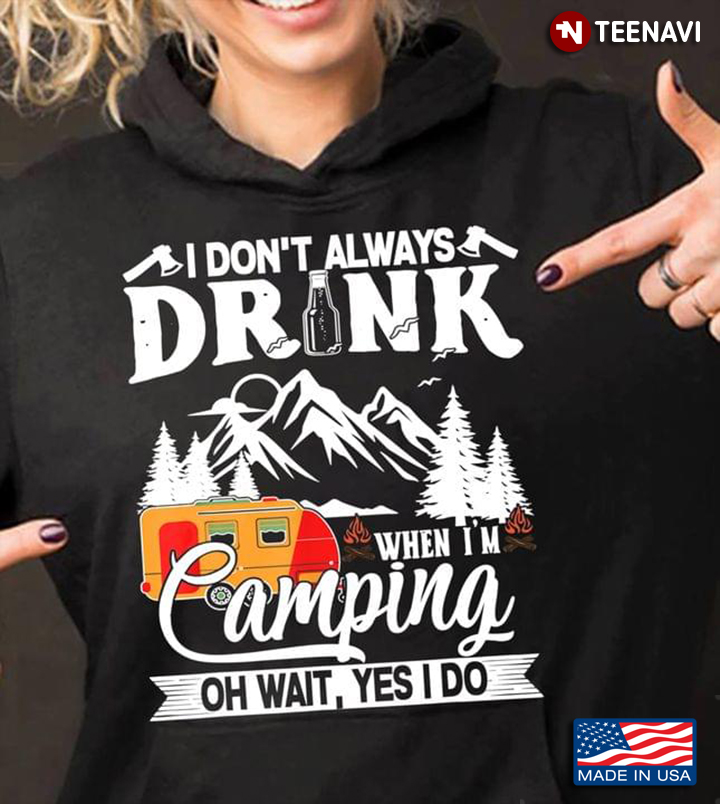 I Don’t Always Drink When I’m Camping Oh Wait Powerfull