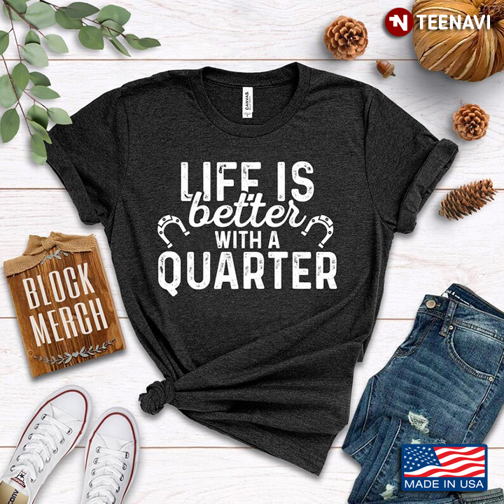 Life Is Better With A Quarter for Horse Lover