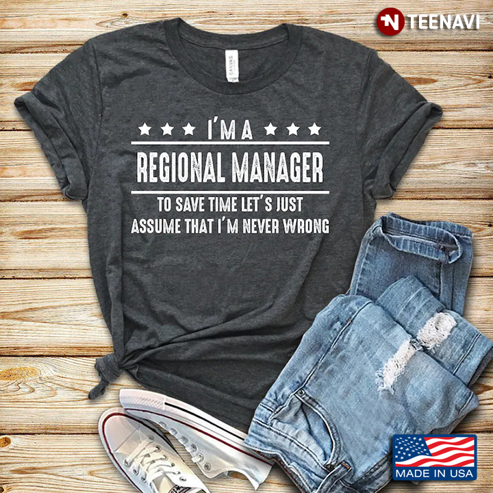I'm A Regional Manager To Save Time Let's Just Assume That I'm Never Wrong