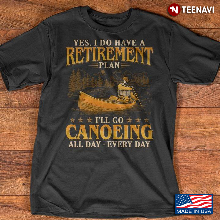 Yes I Do Have A Retirement Plan I'll Go Canoeing All Day Every Day