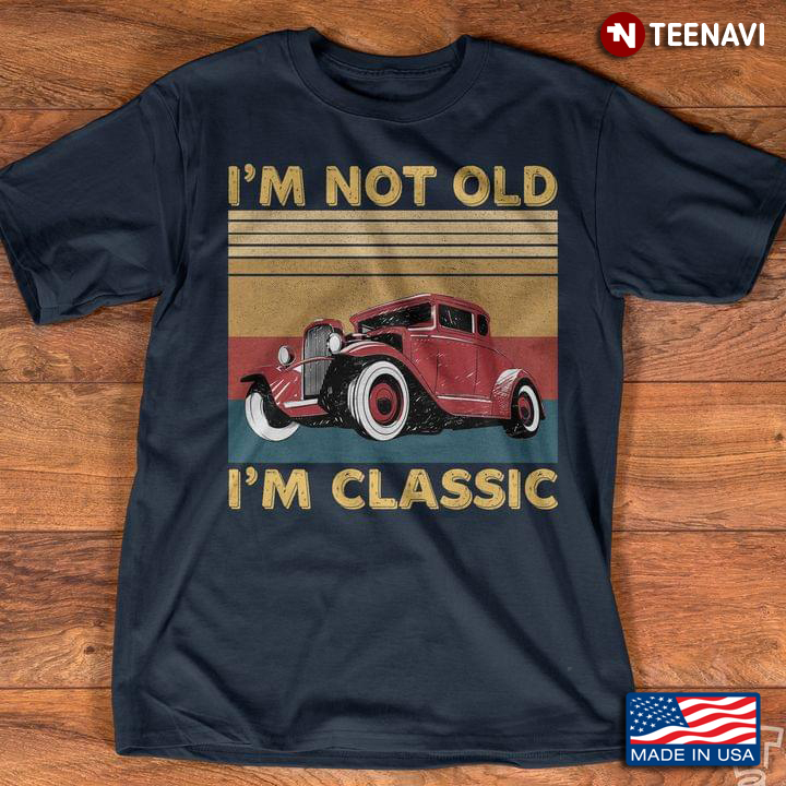 Vintage Classic Car I'm Not Old I'm Classic
