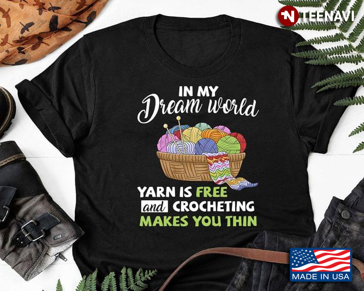 In My Dream World Yarn Is Free And Crocheting Makes You Thin