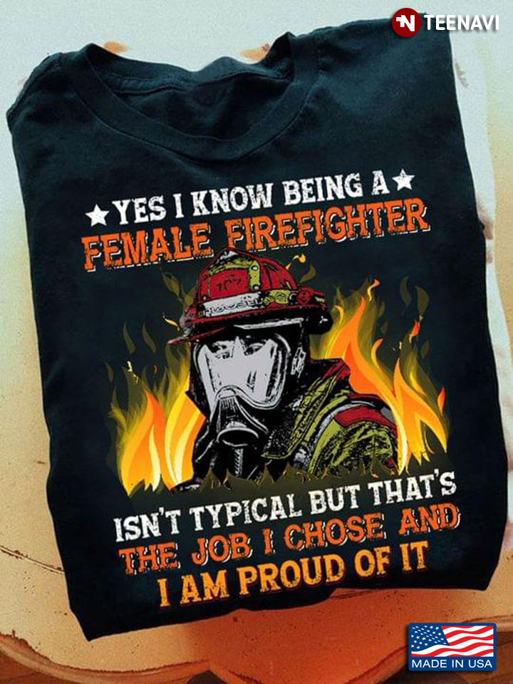 Yes I Know Being A Female Firefighter Isn't Typical But That's The Job I Chose And I Am Proud Of It