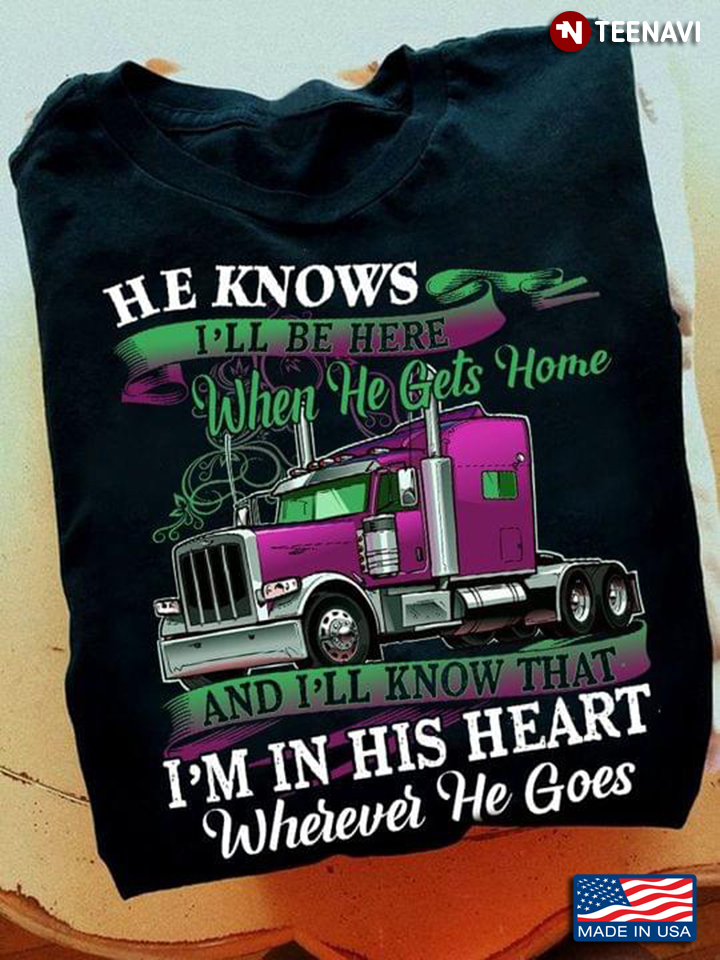 Trucker He Knows I'll Be Here When He Gets Home And I'll Know That I'm In His Heart Wherever He Goes