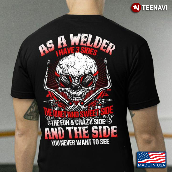 As A Welder I Have 3 Sides The Quiet And Sweet Side The Fun And Crazy Side And The Side