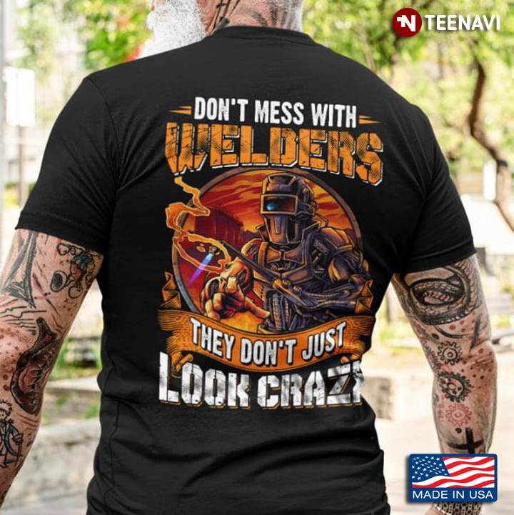 Don't Mess With Welders They Don't Just Look Crazy