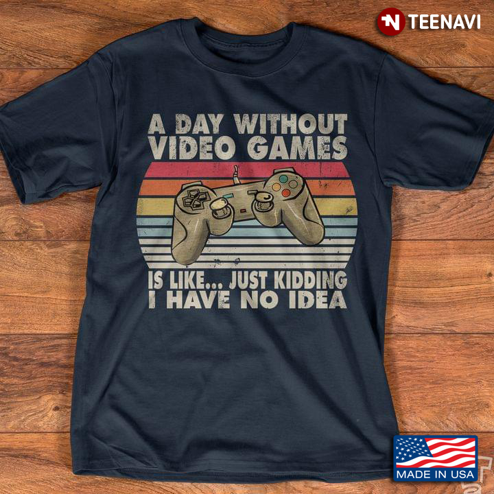 Vintage A Day Without Video Games Is Like Just Kidding I Have No Idea for Game Lover