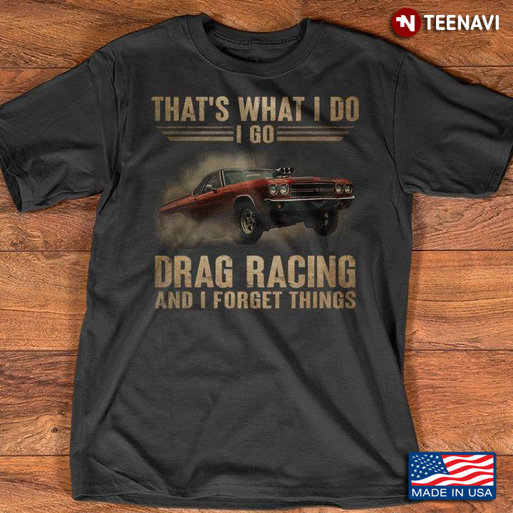 That's What I Do I Go Drag Racing And I Forget Things for Drag Racing Lover