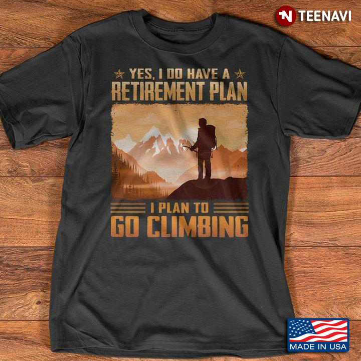 Yes I Do Have A Retirement Plan I Plan To Go Climbing