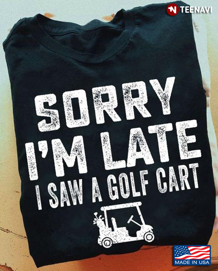 Sorry I'm Late I Saw A Golf Cart for Golf Lover