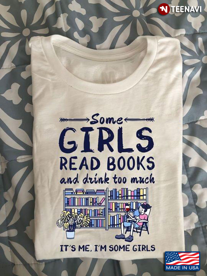 Some Girls Read Books And Drink Too Much It's Me I'm Some Girls