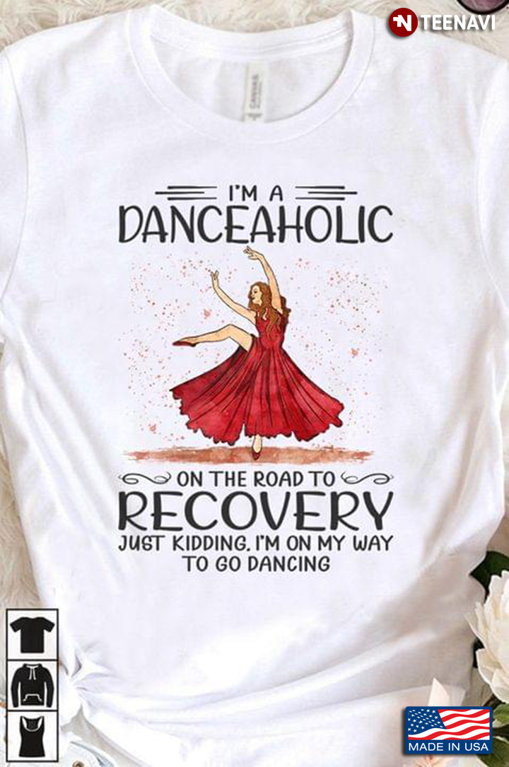 I'm A Danceaholic On The Road To Recovery Just Kidding I'm On My Way To Go Dancing