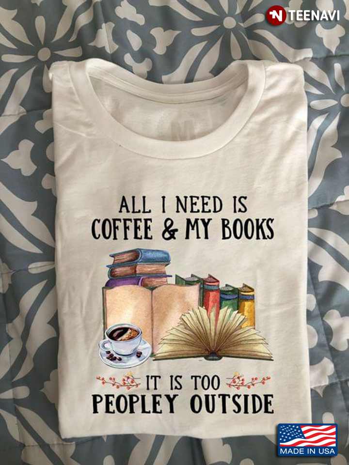 All I Need Is Coffee And My Books It Is Too Peopley Outside