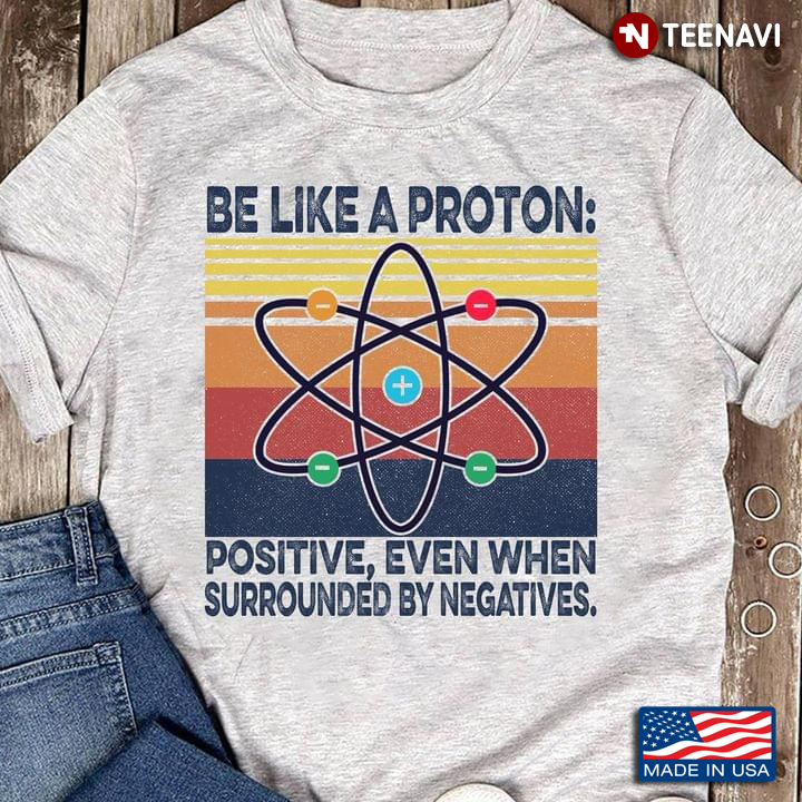 Vintage Be Like A Proton Positive Even When Surrounded By Negatives for Science Lover
