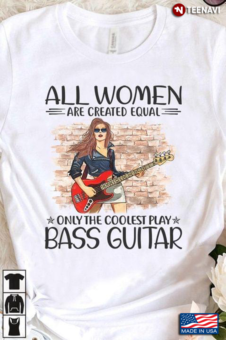 All Women Are Created Equal Only The Coolest Play Bass Guitar