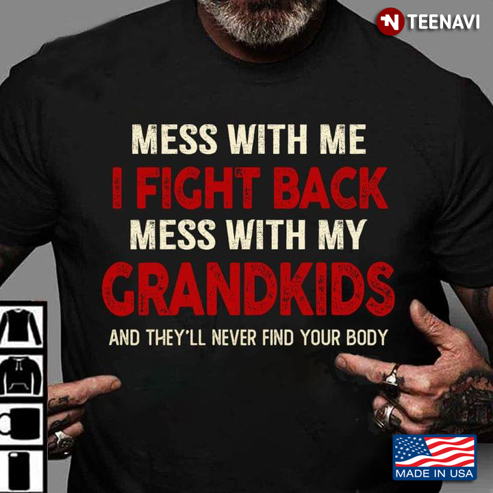 Mess With Me I Fight Back Mess With My Grandkids And They'll Never Find Your Body