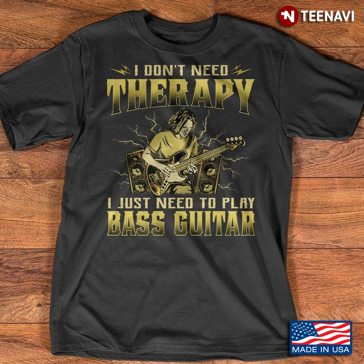 I Don't Need Therapy I Just Need To Play Bass Guitar for Music Lover