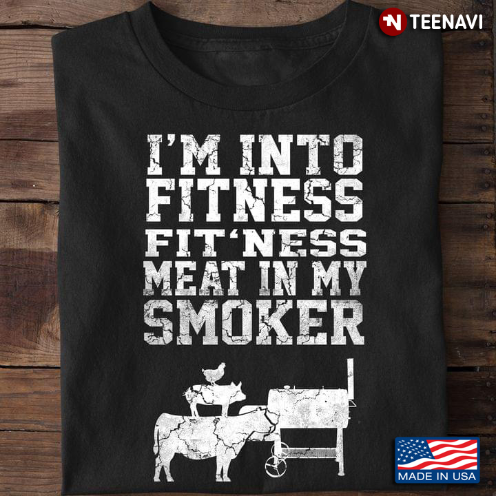 I'm Into Fitness Fit'ness Meat In My Smoker Chicken Pig Cow for BBQ Lover