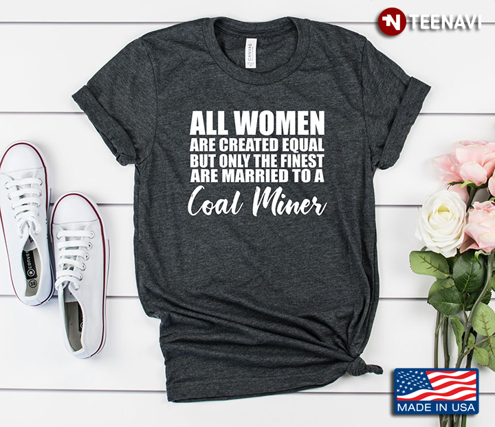 All Women Are Created Equal But Only The Finest Are Married To A Coal Miner