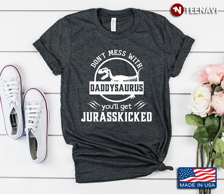 Don't Mess With Daddysaurus You'll Get Jurasskicked for Father's Day