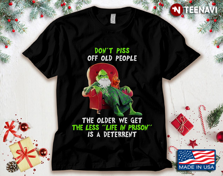 The Grinch Don't Piss Off Old People The Older We Get The Less Life In Prison Is A Deterrent