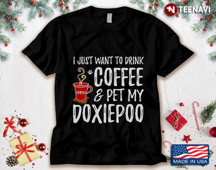 I Just Want To Drink Coffee And Pet My Doxiepoo