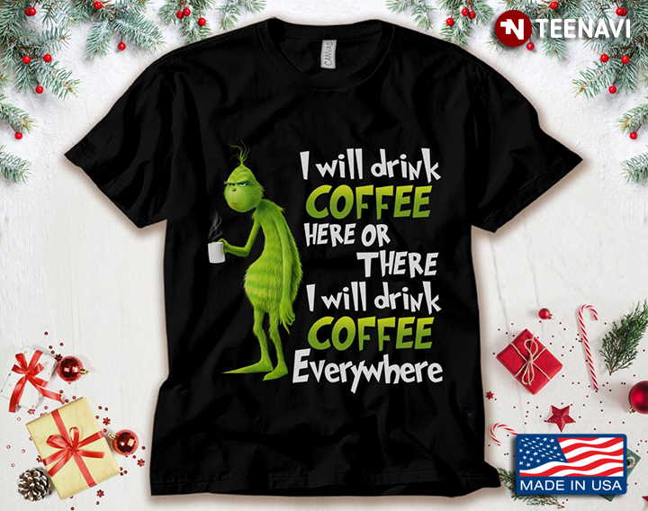 The Grinch I Will Drink Coffee Here Or There I Will Drink Coffee Everywhere for Christmas