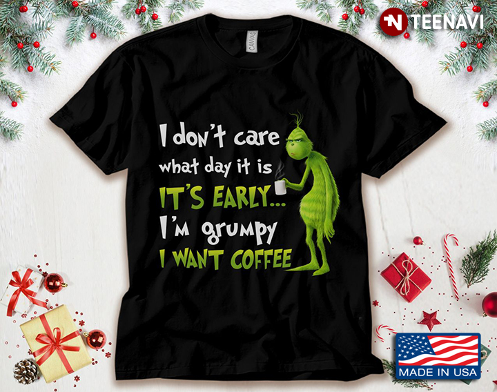 Grinch I Don't Care What Day It Is It's Early I'm Grumpy I Want Coffee for Christmas