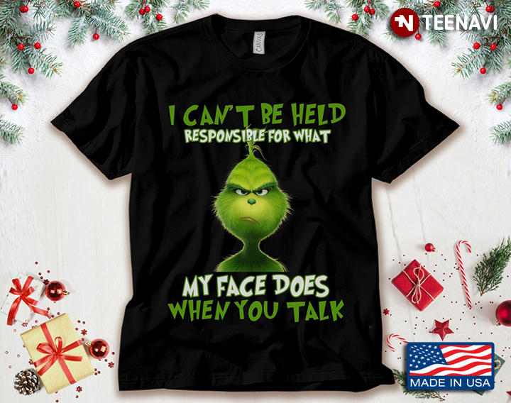 Grinch I Can't Be Held Responsible For What My Face Does When You Talk for Christmas
