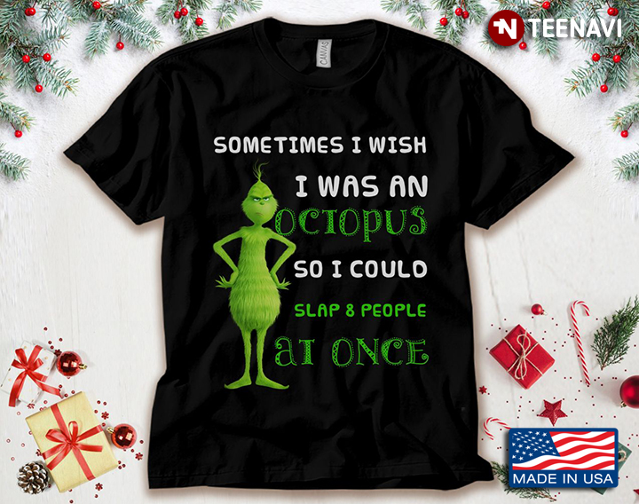 Grinch Sometimes I Wish I Was An Octopus So I Could Slap 8 People At One