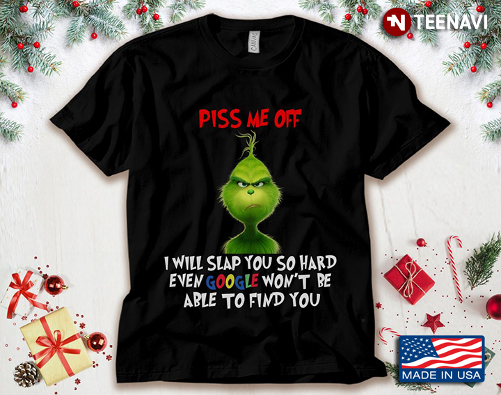 Grinch Piss Me Off I Will Slap You So Hard Even Google Won't Be Able To Find You