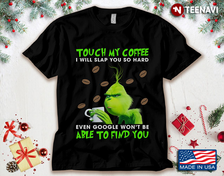 Grinch Touch My Coffee I Will Slap You So Hard Even Google Won't Be Able To Find You
