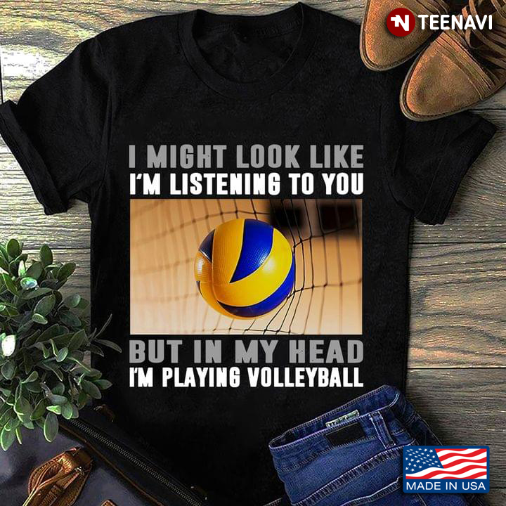 I Might Look Like I'm Listening To You But In My Head I'm Playing Volleyball