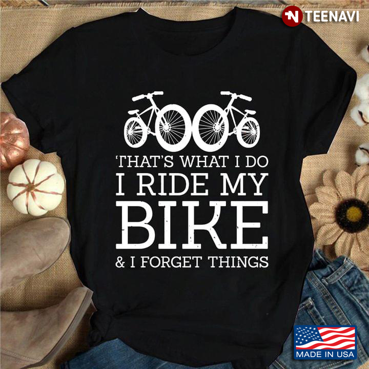That's What I Do I Ride My Bike And I Forget Things for Cycling Lover