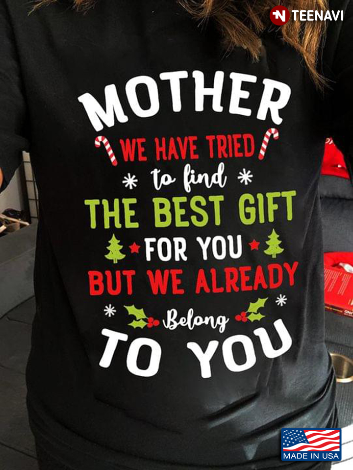 Mother We Have Tried To Find The Best Gift For You But We Already Belong To You for Christmas